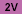 2V